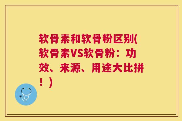 软骨素和软骨粉区别(软骨素VS软骨粉：功效、来源、用途大比拼！)