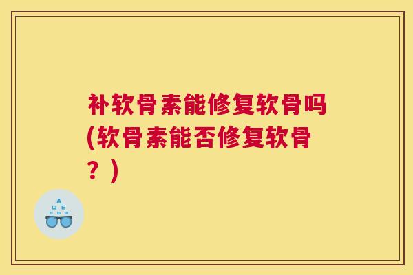 补软骨素能修复软骨吗(软骨素能否修复软骨？)