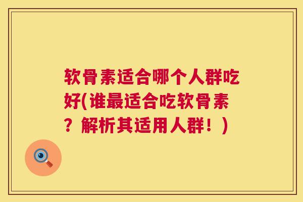 软骨素适合哪个人群吃好(谁适合吃软骨素?解析其适用人群!) 软骨素适合哪个人群吃好(谁适合吃软骨素?解析其适用人群!)