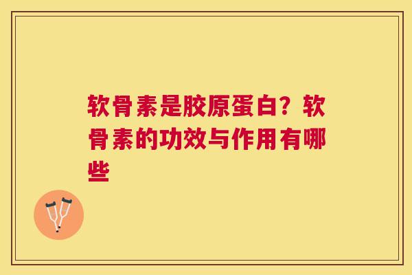 软骨素是胶原蛋白?软骨素的功效与作用有哪些