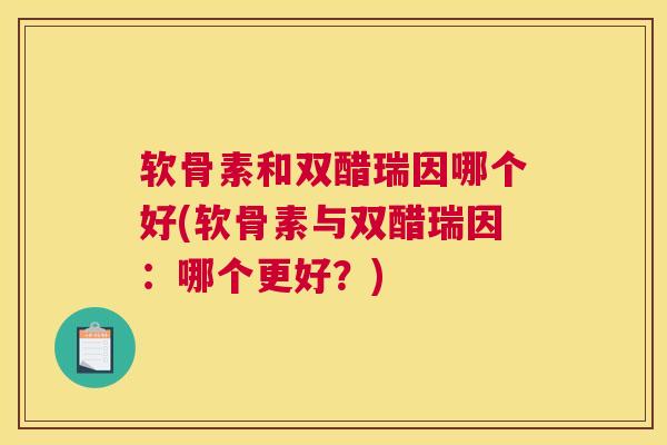 软骨素和双醋瑞因哪个好(软骨素与双醋瑞因：哪个更好？)