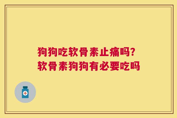 狗狗吃软骨素止痛吗?软骨素狗狗有必要吃吗
