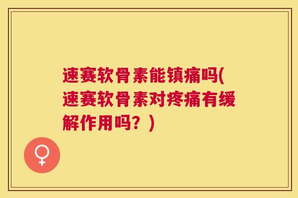 速赛软骨素能镇痛吗(速赛软骨素对疼痛有缓解作用吗?)