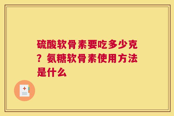 硫酸软骨素要吃多少克?氨糖软骨素使用方法是什么