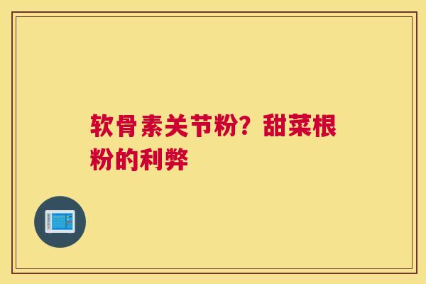 软骨素关节粉？甜菜根粉的利弊