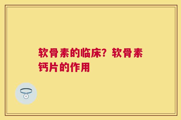 软骨素的临床?软骨素钙片的作用