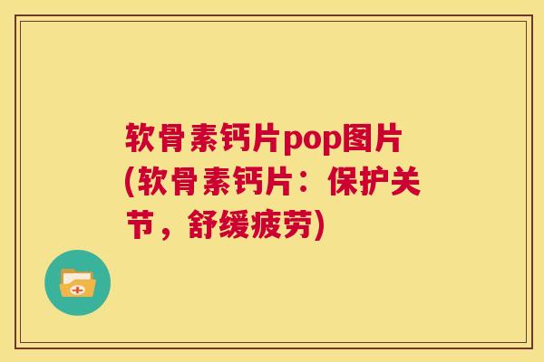 软骨素钙片pop图片(软骨素钙片:保护关节,舒缓疲劳)