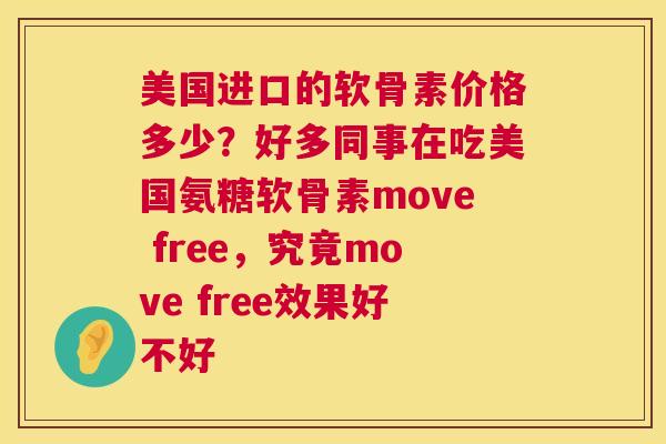 美国进口的软骨素价格多少?好多同事在吃美国氨糖软骨素move free,究竟move free效果好不好 美国进口的软骨素价格多少?好多同事在吃美国氨糖软骨素move free,究竟move free效果好不好