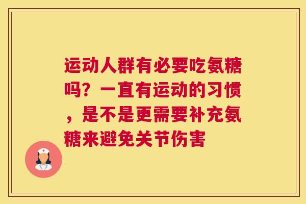 运动人群有必要吃氨糖吗?一直有运动的习惯,是不是更需要补充氨糖来避免关节伤害 运动人群有必要吃氨糖吗?一直有运动的习惯,是不是更需要补充氨糖来避免关节伤害