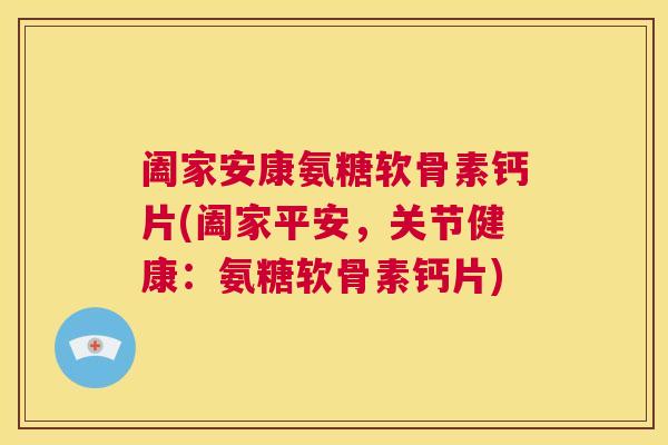 阖家安康氨糖软骨素钙片(阖家平安,关节健康:氨糖软骨素钙片)