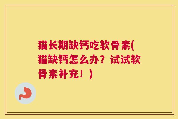 猫长期缺钙吃软骨素(猫缺钙怎么办?试试软骨素补充!)
