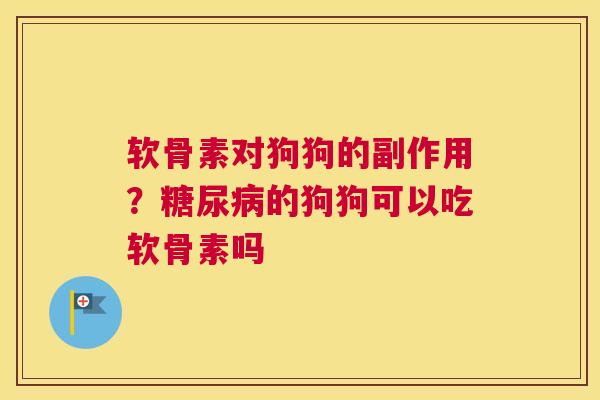 软骨素对狗狗的副作用？糖尿病的狗狗可以吃软骨素吗