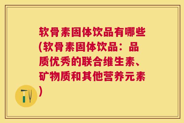 软骨素固体饮品有哪些(软骨素固体饮品:品质优秀的联合维生素、矿物质和其他营养元素)