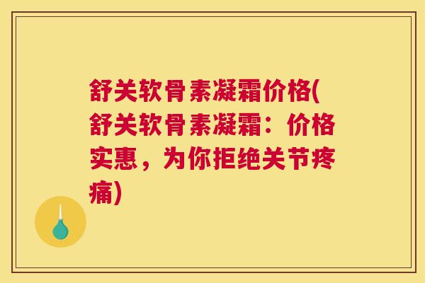 舒关软骨素凝霜价格(舒关软骨素凝霜:价格实惠,为你拒绝关节) 舒关软骨素凝霜价格(舒关软骨素凝霜:价格实惠,为你拒绝关节)