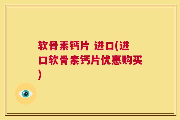软骨素钙片 进口(进口软骨素钙片优惠购买)