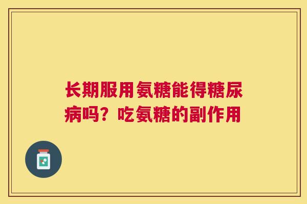 长期服用氨糖能得吗？吃氨糖的副作用