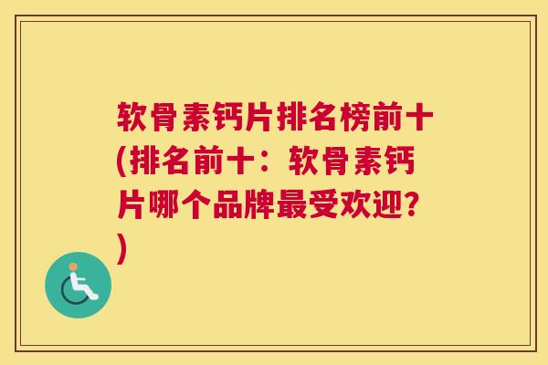 软骨素钙片排名榜前十(排名前十：软骨素钙片哪个品牌受欢迎？)