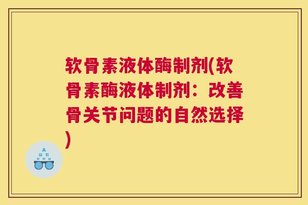 软骨素液体酶制剂(软骨素酶液体制剂：改善骨关节问题的自然选择)