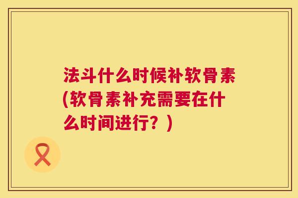 法斗什么时候补软骨素(软骨素补充需要在什么时间进行？)