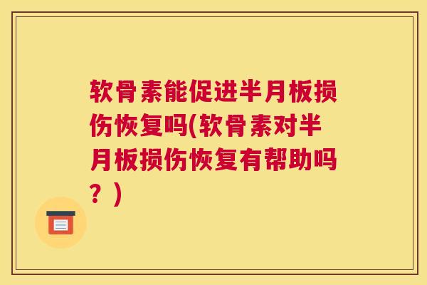 软骨素能促进半月板损伤恢复吗(软骨素对半月板损伤恢复有帮助吗?)