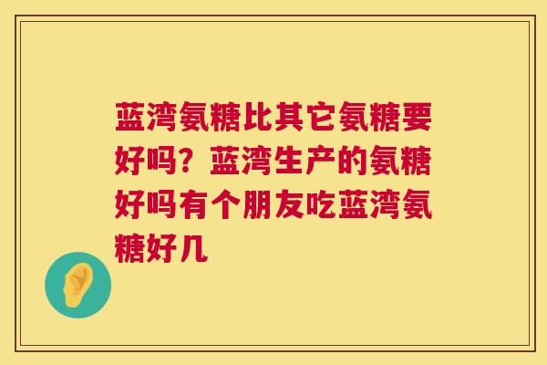 蓝湾氨糖比其它氨糖要好吗？蓝湾生产的氨糖好吗有个朋友吃蓝湾氨糖好几