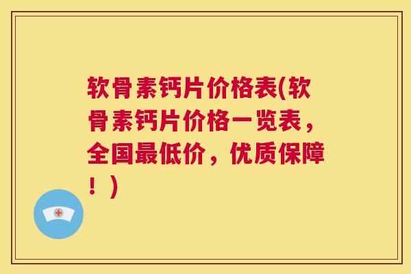 软骨素钙片价格表(软骨素钙片价格一览表,全国最低价,优质保障!)