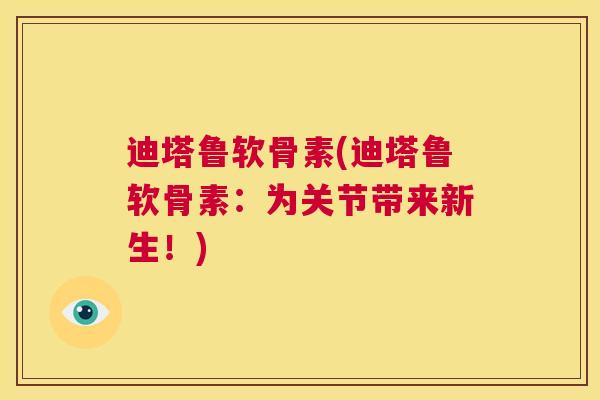迪塔鲁软骨素(迪塔鲁软骨素:为关节带来新生!) 迪塔鲁软骨素(迪塔鲁软骨素:为关节带来新生!)