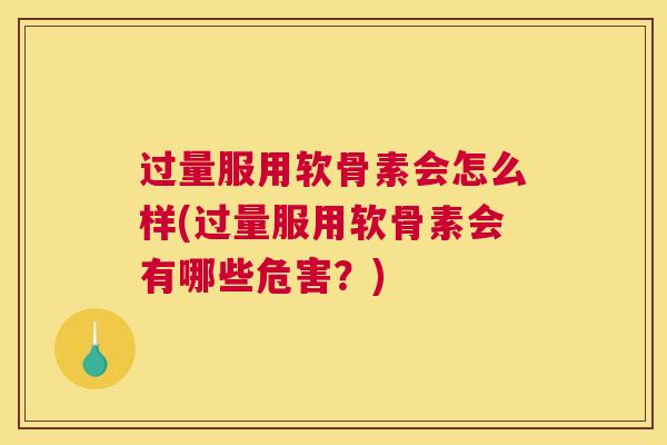 过量服用软骨素会怎么样(过量服用软骨素会有哪些危害?)