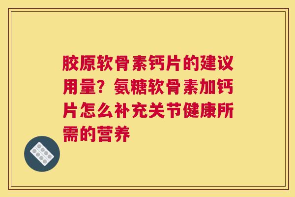 胶原软骨素钙片的建议用量?氨糖软骨素加钙片怎么补充关节健康所需的营养 胶原软骨素钙片的建议用量?氨糖软骨素加钙片怎么补充关节健康所需的营养