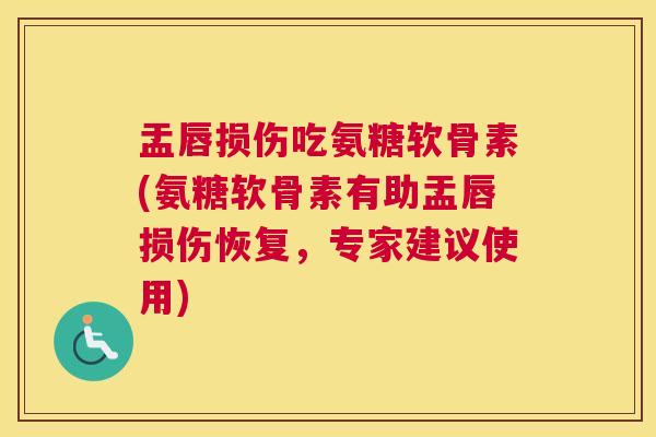 盂唇损伤吃氨糖软骨素(氨糖软骨素有助盂唇损伤恢复,专家建议使用)