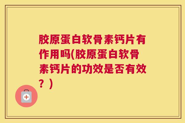 胶原蛋白软骨素钙片有作用吗(胶原蛋白软骨素钙片的功效是否有效?)