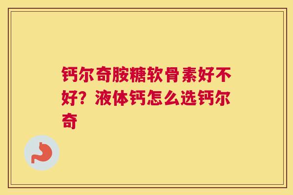 钙尔奇胺糖软骨素好不好?液体钙怎么选钙尔奇 钙尔奇胺糖软骨素好不好?液体钙怎么选钙尔奇