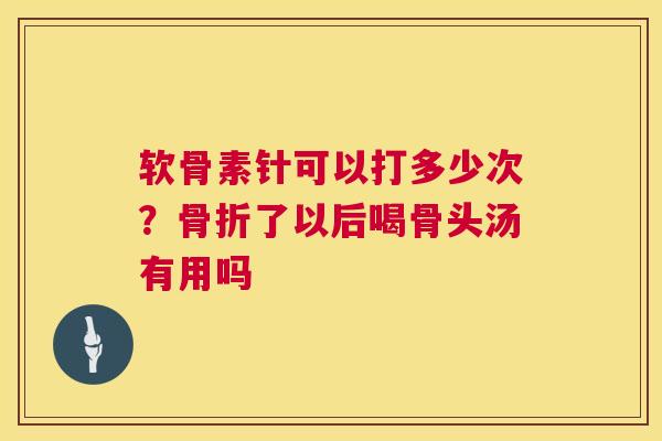 软骨素针可以打多少次?骨折了以后喝骨头汤有用吗