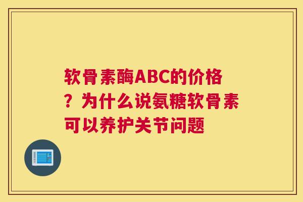 软骨素酶ABC的价格?为什么说氨糖软骨素可以养护关节问题
