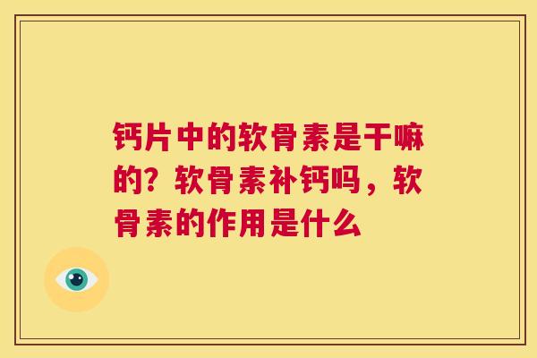 钙片中的软骨素是干嘛的？软骨素补钙吗，软骨素的作用是什么