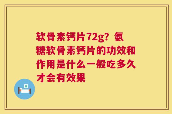 软骨素钙片72g?氨糖软骨素钙片的功效和作用是什么一般吃多久才会有效果