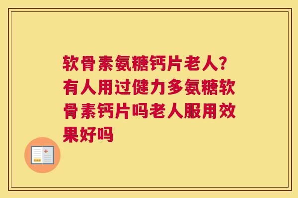 软骨素氨糖钙片老人?有人用过健力多氨糖软骨素钙片吗老人服用效果好吗