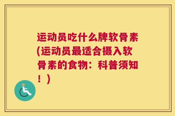 运动员吃什么牌软骨素(运动员适合摄入软骨素的食物:科普须知!) 运动员吃什么牌软骨素(运动员适合摄入软骨素的食物:科普须知!)