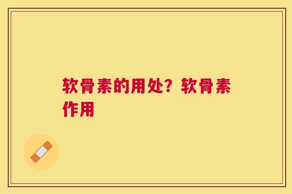 软骨素的用处?软骨素作用
