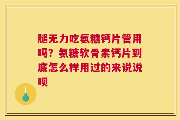 腿无力吃氨糖钙片管用吗？氨糖软骨素钙片到底怎么样用过的来说说呗