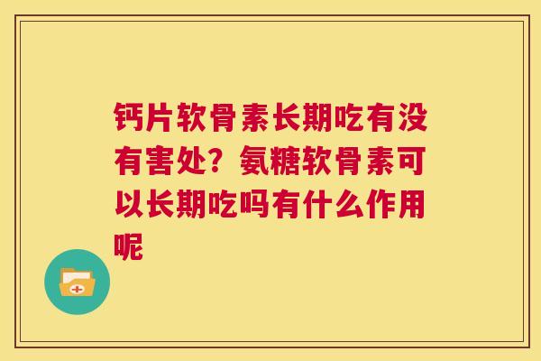 钙片软骨素长期吃有没有害处?氨糖软骨素可以长期吃吗有什么作用呢
