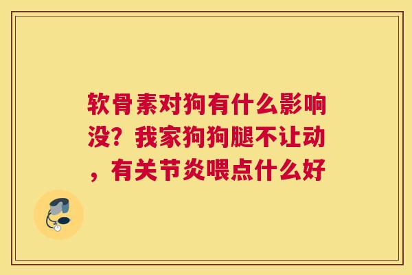 软骨素对狗有什么影响没?我家狗狗腿不让动,有关节炎喂点什么好