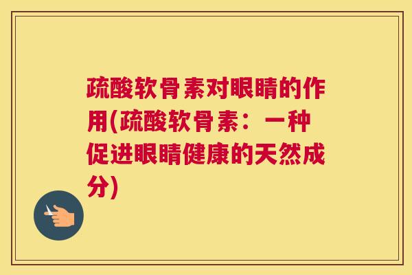 疏酸软骨素对眼睛的作用(疏酸软骨素：一种促进眼睛健康的天然成分)