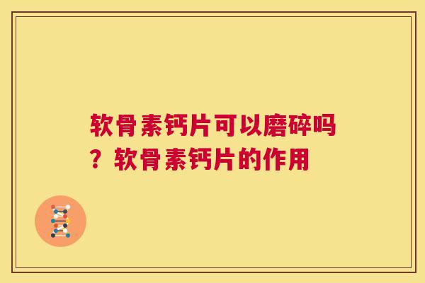 软骨素钙片可以磨碎吗？软骨素钙片的作用