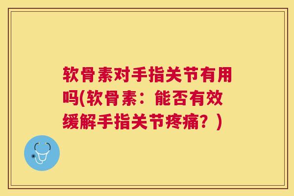 软骨素对手指关节有用吗(软骨素:能否有效缓解手指关节疼痛?)