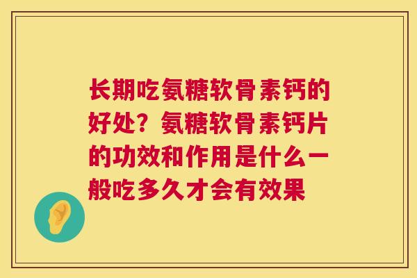 长期吃氨糖软骨素钙的好处?氨糖软骨素钙片的功效和作用是什么一般吃多久才会有效果