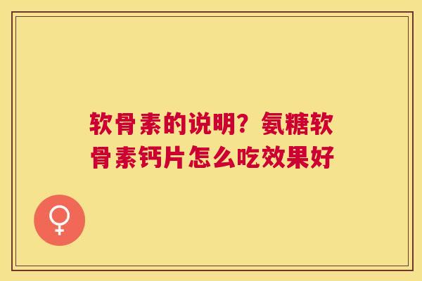 软骨素的说明?氨糖软骨素钙片怎么吃效果好