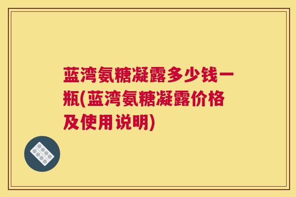 蓝湾氨糖凝露多少钱一瓶(蓝湾氨糖凝露价格及使用说明)
