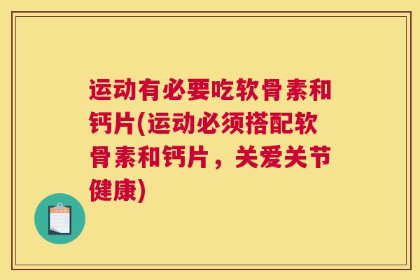 运动有必要吃软骨素和钙片(运动必须搭配软骨素和钙片，关爱关节健康)