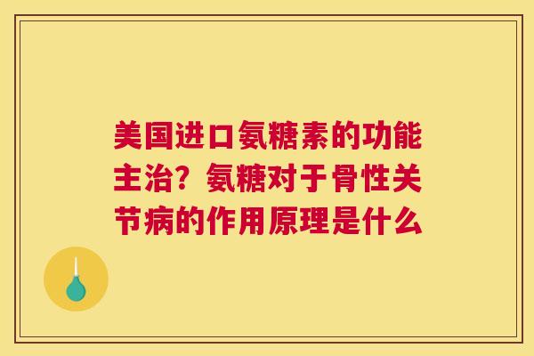 美国进口氨糖素的功能主治?氨糖对于骨性关节病的作用原理是什么